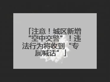 注意！城区新增“空中交警”！违法行为将收到“专属喊话”
