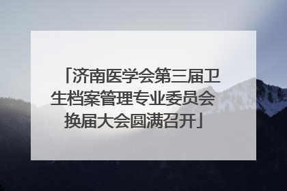 济南医学会第三届卫生档案管理专业委员会换届大会圆满召开