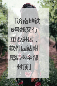 济南地铁6号线又有重要进展，软件园站附属结构全部封顶