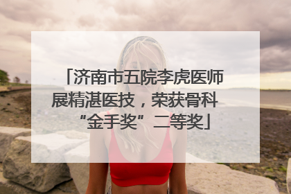 济南市五院李虎医师展精湛医技，荣获骨科“金手奖”二等奖