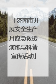 济南市开展安全生产月应急救援演练与科普宣传活动