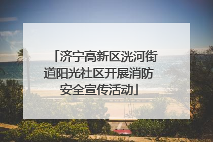济宁高新区洸河街道阳光社区开展消防安全宣传活动