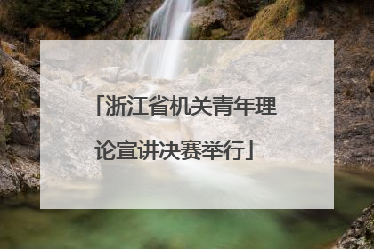 浙江省机关青年理论宣讲决赛举行