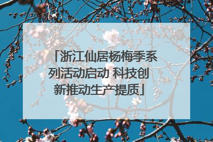 浙江仙居杨梅季系列活动启动 科技创新推动生产提质