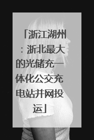 浙江湖州：浙北最大的光储充一体化公交充电站并网投运
