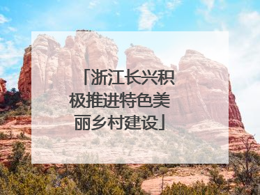 浙江长兴积极推进特色美丽乡村建设