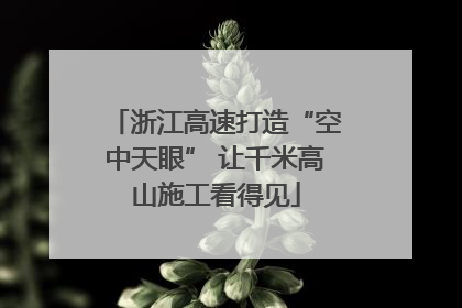 浙江高速打造“空中天眼” 让千米高山施工看得见