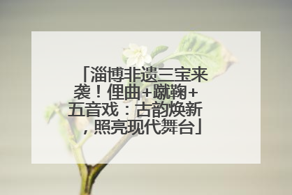 淄博非遗三宝来袭！俚曲+蹴鞠+五音戏：古韵焕新，照亮现代舞台