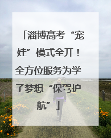 淄博高考“宠娃”模式全开！全方位服务为学子梦想“保驾护航”