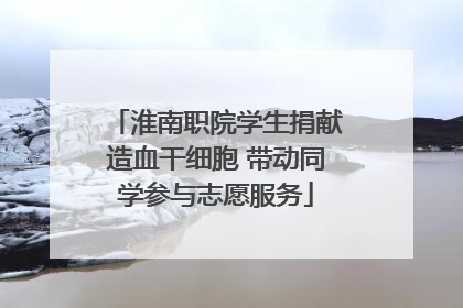 淮南职院学生捐献造血干细胞 带动同学参与志愿服务