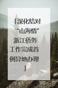 深化结对“山海情” 浙江侨务工作完成首例异地办理