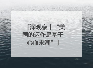 深观察丨“美国的运作是基于心血来潮”