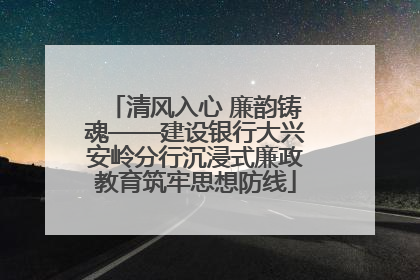 清风入心 廉韵铸魂——建设银行大兴安岭分行沉浸式廉政教育筑牢思想防线
