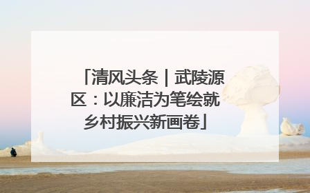 清风头条｜武陵源区：以廉洁为笔绘就乡村振兴新画卷