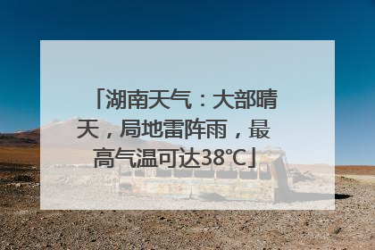 湖南天气：大部晴天，局地雷阵雨，最高气温可达38℃