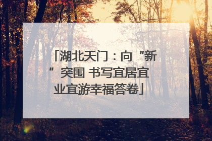 湖北天门：向“新”突围 书写宜居宜业宜游幸福答卷
