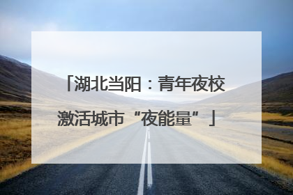 湖北当阳：青年夜校激活城市“夜能量”