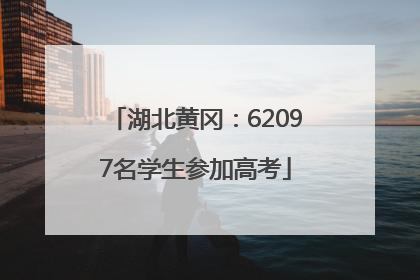 湖北黄冈：62097名学生参加高考