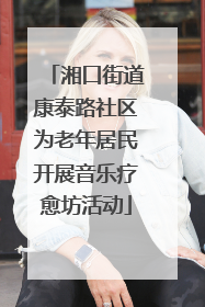 湘口街道康泰路社区为老年居民开展音乐疗愈坊活动