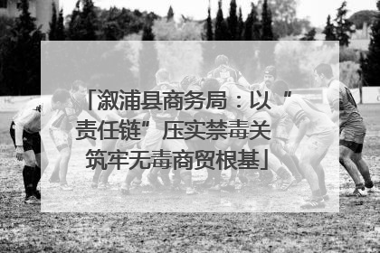 溆浦县商务局：以“责任链”压实禁毒关 筑牢无毒商贸根基