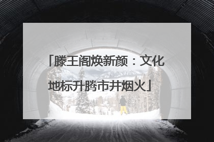 滕王阁焕新颜：文化地标升腾市井烟火
