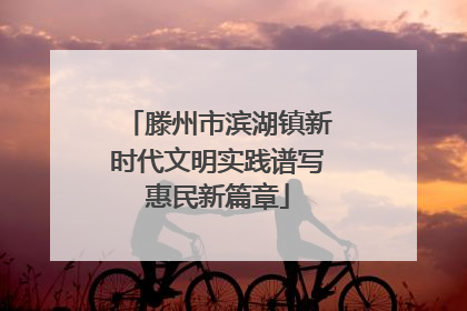 滕州市滨湖镇新时代文明实践谱写惠民新篇章