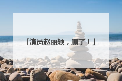 演员赵丽颖，删了！