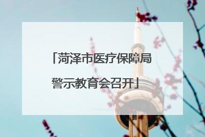 菏泽市医疗保障局警示教育会召开