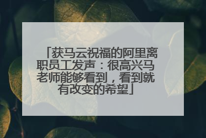 获马云祝福的阿里离职员工发声：很高兴马老师能够看到，看到就有改变的希望