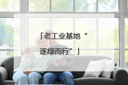 老工业基地“逐绿而行”