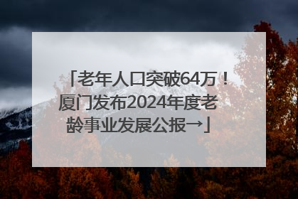 老年人口突破64万！厦门发布2024年度老龄事业发展公报→