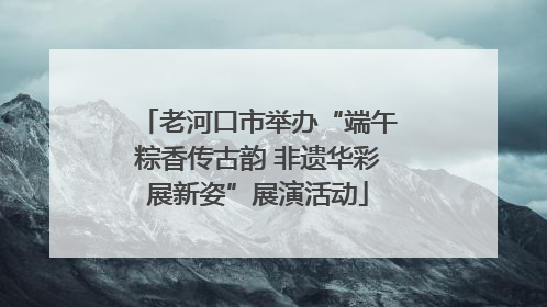 老河口市举办“端午粽香传古韵 非遗华彩展新姿”展演活动