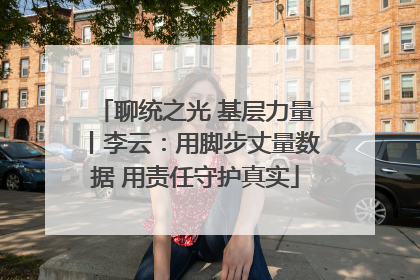 聊统之光 基层力量丨李云：用脚步丈量数据 用责任守护真实