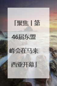 聚焦丨第46届东盟峰会在马来西亚开幕