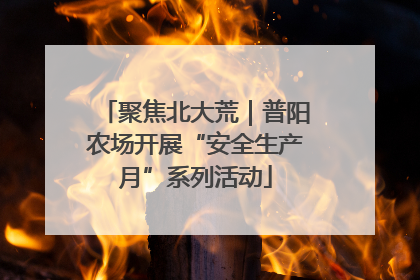 聚焦北大荒｜普阳农场开展“安全生产月”系列活动