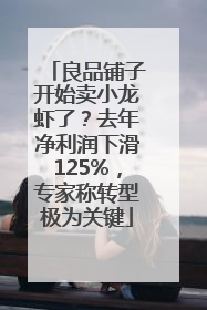 良品铺子开始卖小龙虾了？去年净利润下滑125%，专家称转型极为关键