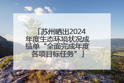 苏州晒出2024年度生态环境状况成绩单“全面完成年度各项目标任务”