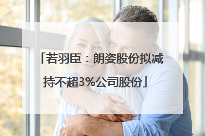 若羽臣：朗姿股份拟减持不超3%公司股份