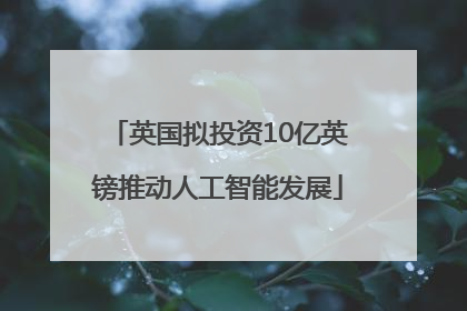 英国拟投资10亿英镑推动人工智能发展