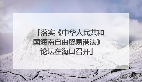 落实《中华人民共和国海南自由贸易港法》论坛在海口召开