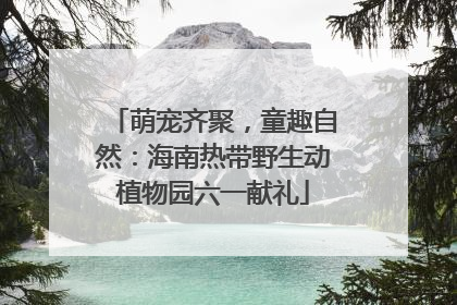 萌宠齐聚，童趣自然：海南热带野生动植物园六一献礼