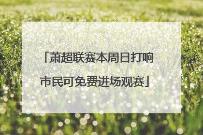 萧超联赛本周日打响 市民可免费进场观赛