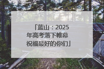 蓝山：2025年高考落下帷幕 祝福最好的你们