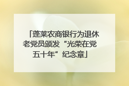 蓬莱农商银行为退休老党员颁发“光荣在党五十年”纪念章