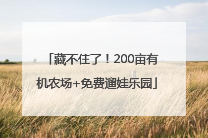 藏不住了！200亩有机农场+免费遛娃乐园