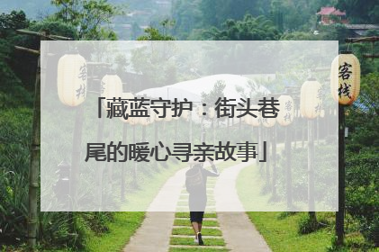 藏蓝守护：街头巷尾的暖心寻亲故事