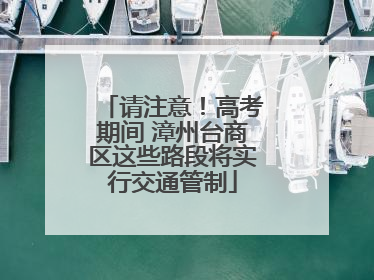 请注意！高考期间 漳州台商区这些路段将实行交通管制