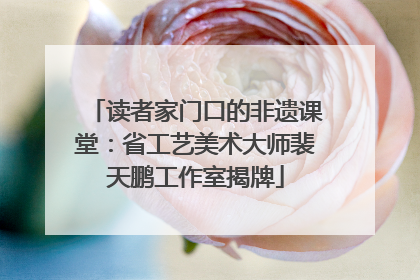 读者家门口的非遗课堂：省工艺美术大师裴天鹏工作室揭牌
