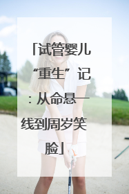 试管婴儿“重生”记：从命悬一线到周岁笑脸