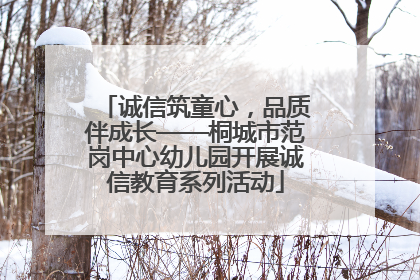 诚信筑童心，品质伴成长——桐城市范岗中心幼儿园开展诚信教育系列活动